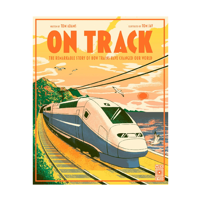 On Track: The Remarkable Story of How Trains Have Changed Our World