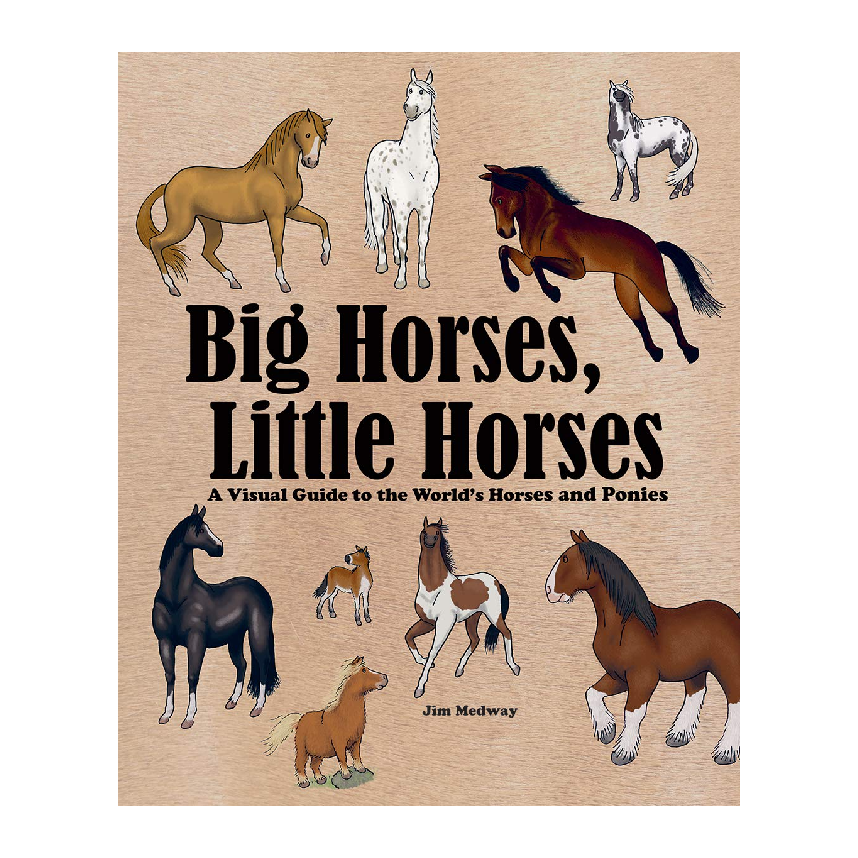 Big Horses, Little Horses: A Visual Guide to the World’s Horses and Ponies