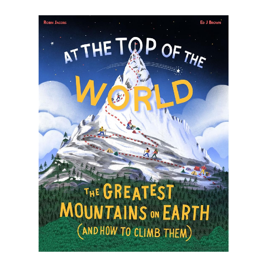 At The Top Of The World: The Greatest Mountains On Earth (and How To Climb Them)